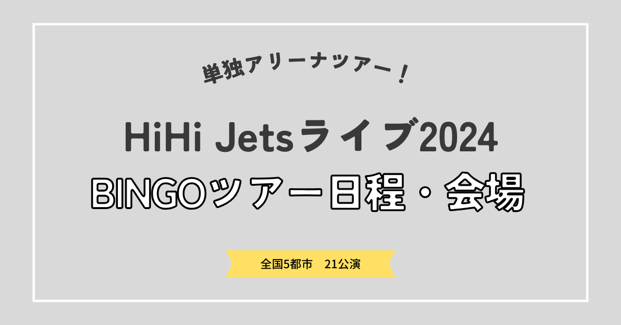 ハイハイジェッツ（HiHi Jets）ライブツアー2024「BINGO」日程・会場は 